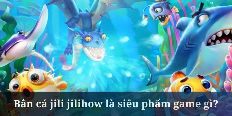 bắn cá Jili Jilihow
